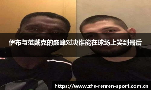 伊布与范戴克的巅峰对决谁能在球场上笑到最后